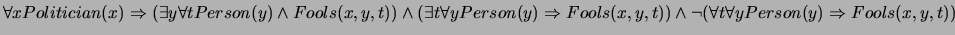 $\forall x Politician(x) \Rightarrow (\exists y \forall
t Person(y) \wedge Fools...
...ols(x,y,t)) \wedge \neg(\forall t \forall y Person(y)
\Rightarrow Fools(x,y,t))$