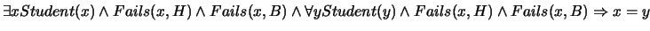 $\exists x Student(x) \wedge Fails(x,H) \wedge
Fails(x,B) \wedge \forall y
Student(y) \wedge Fails(x,H) \wedge Fails(x,B) \Rightarrow x=y$